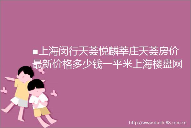 ■上海闵行天荟悦麟莘庄天荟房价最新价格多少钱一平米上海楼盘网