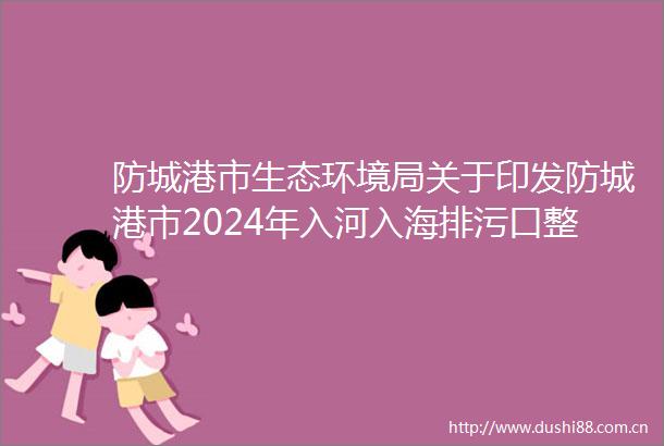防城港市生态环境局关于印发防城港市2024年入河入海排污口整治工作方案的通知