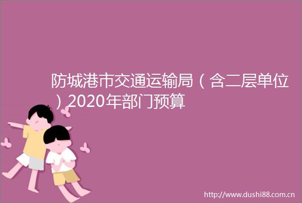 防城港市交通运输局（含二层单位）2020年部门预算