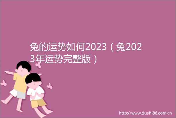 兔的运势如何2023（兔2023年运势完整版）