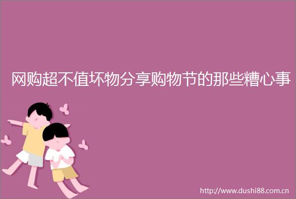 网购超不值坏物分享购物节的那些糟心事
