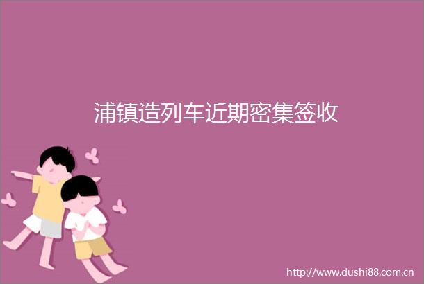 浦镇造列车近期密集签收