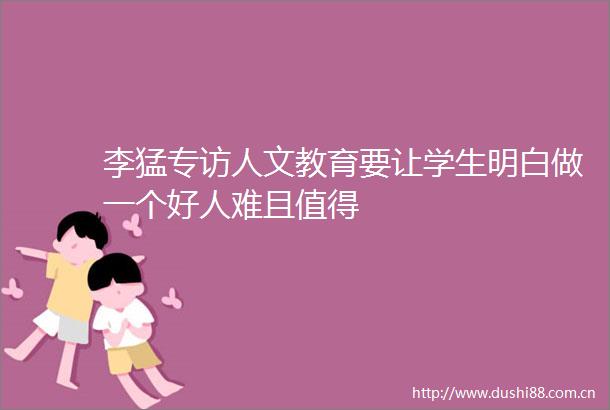 李猛专访人文教育要让学生明白做一个好人难且值得