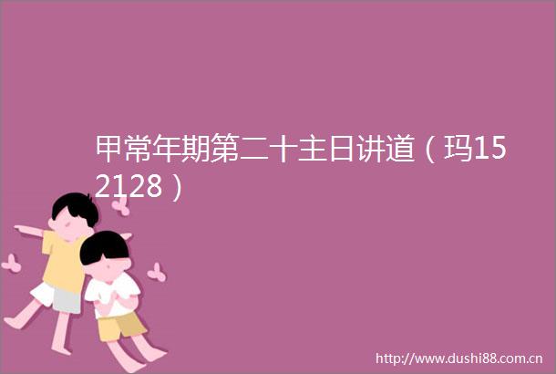 甲常年期第二十主日讲道（玛152128）