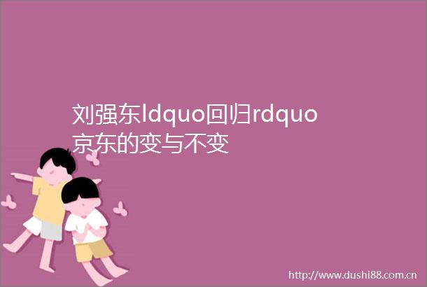 刘强东ldquo回归rdquo京东的变与不变