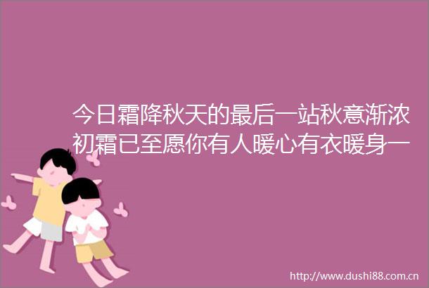今日霜降秋天的最后一站秋意渐浓初霜已至愿你有人暖心有衣暖身一切安好二十四节气今日霜降郑视频的微博视频