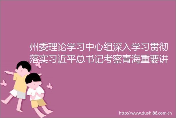 州委理论学习中心组深入学习贯彻落实总书记考察青海重要讲话精神一周年研讨会召开