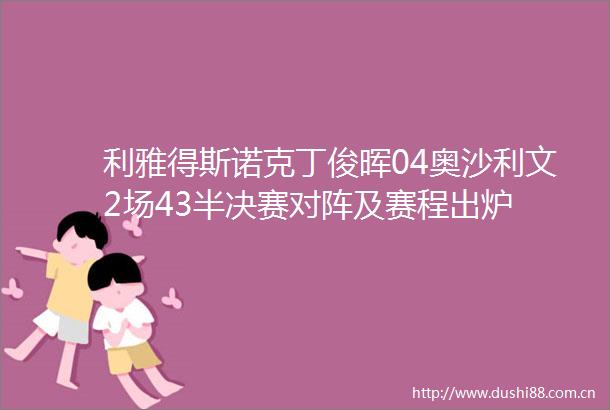 利雅得斯诺克丁俊晖04奥沙利文2场43半决赛对阵及赛程出炉