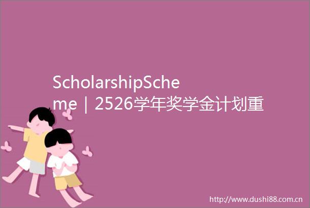 ScholarshipScheme｜2526学年奖学金计划重磅发布助力优秀学子梦想启航