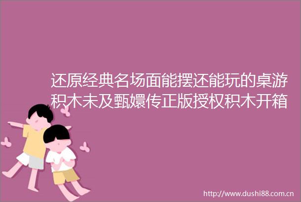 还原经典名场面能摆还能玩的桌游积木未及甄嬛传正版授权积木开箱评测文末有福利