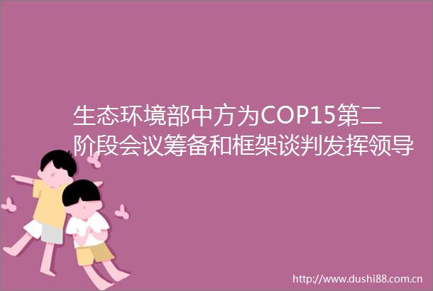 生态环境部中方为COP15第二阶段会议筹备和框架谈判发挥力和协调作用
