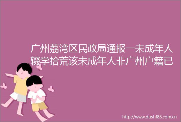 广州荔湾区民通报一未成年人辍学拾荒该未成年人非广州户籍已临时安排学校供其就读