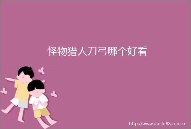 怪物猎人刀弓哪个好看