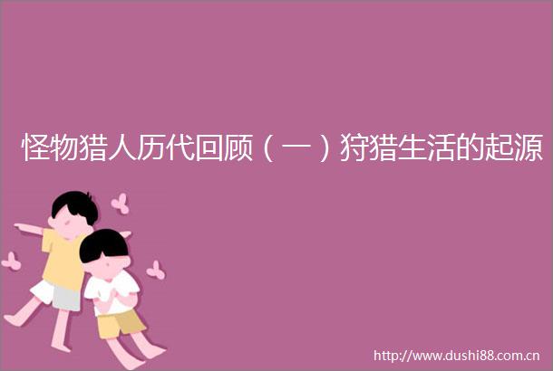 怪物猎人历代回顾（一）狩猎生活的起源