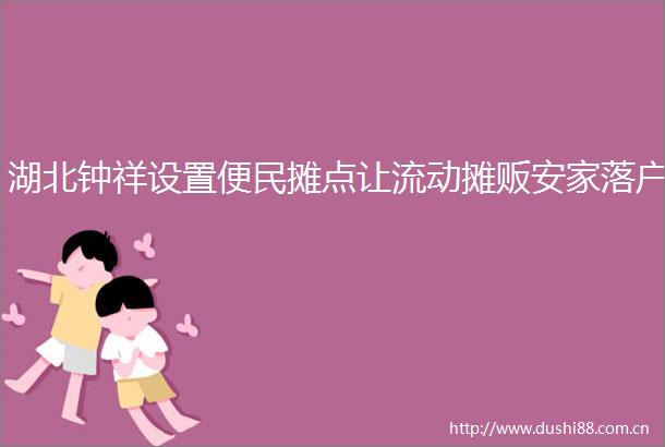 湖北钟祥设置便民摊点让流动摊贩安家落户