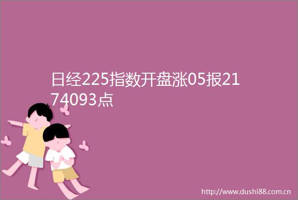 日经225指数开盘涨05报2174093点
