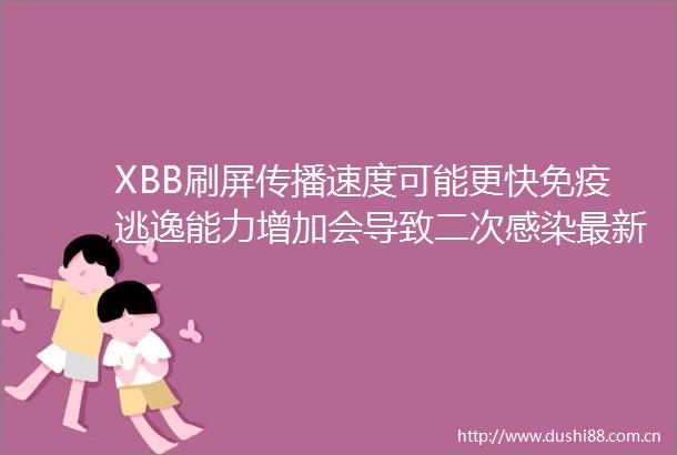 XBB刷屏传播速度可能更快免疫逃逸能力增加会导致二次感染最新解读来了两地调查新增感染趋势回落