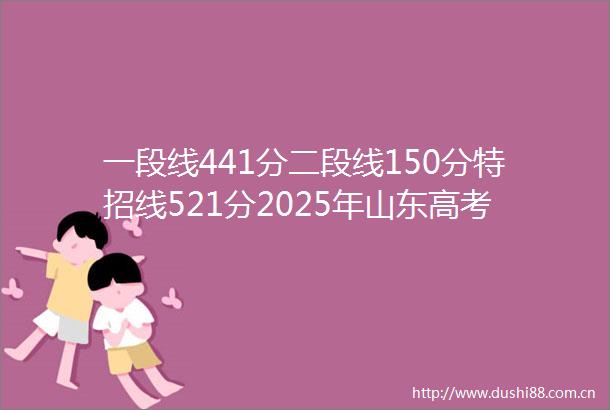 一段线441分二段线150分特招线521分2025年山东高考分数线公布