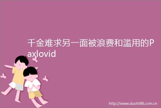 千金难求另一面被浪费和滥用的Paxlovid