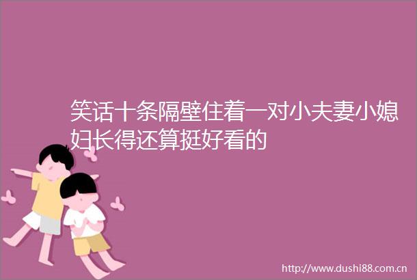 笑话十条隔壁住着一对小夫妻小媳妇长得还算挺好看的