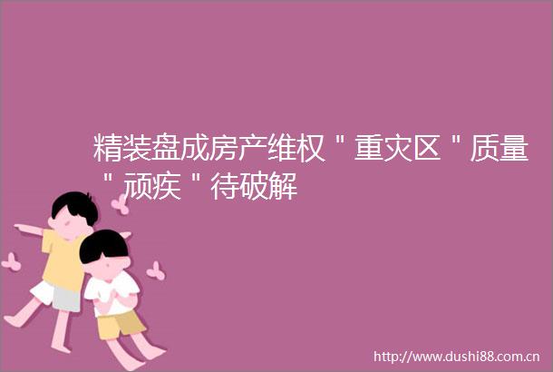 精装盘成房产维权＂重灾区＂质量＂顽疾＂待破解