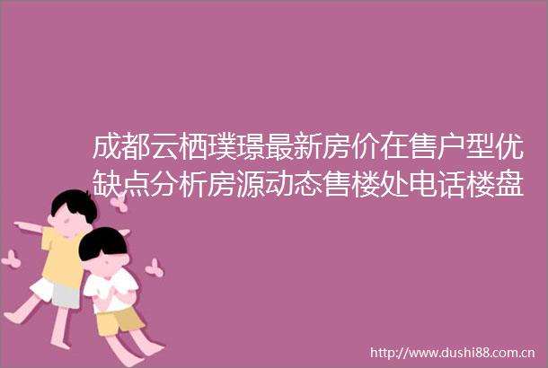 成都云栖璞璟最新房价在售户型优缺点分析房源动态售楼处电话楼盘详情项目分析