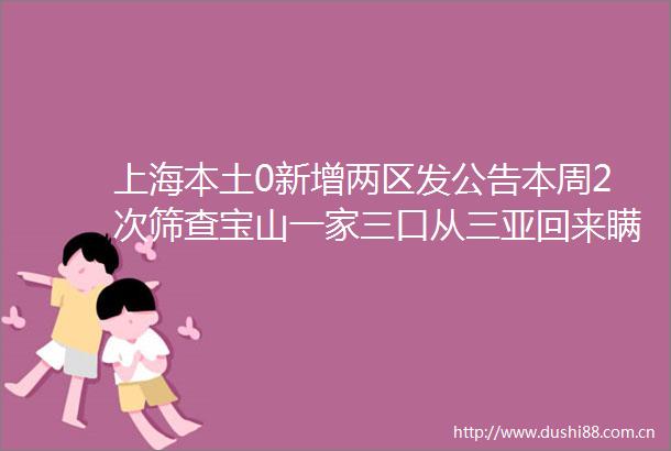 上海本土0新增两区发公告本周2次筛查宝山一家三口从三亚回来瞒报全阳了真相