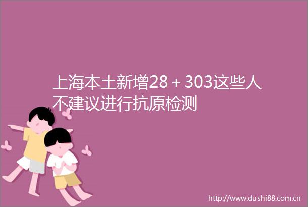 上海本土新增28＋303这些人不建议进行抗原检测