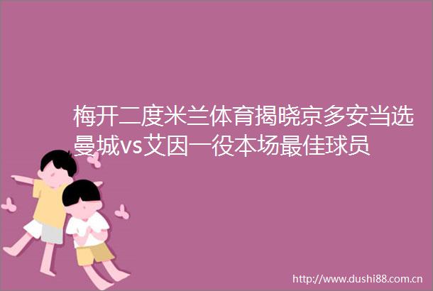 梅开二度米兰体育揭晓京多安当选曼城vs艾因一役本场最佳球员