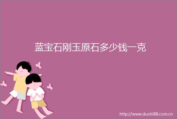 蓝宝石刚玉原石多少钱一克