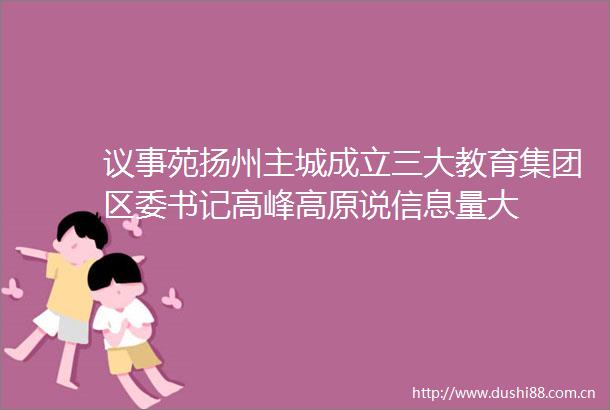 议事苑扬州主城成立三大教育集团区委书记高峰高原说信息量大