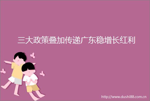 三大政策叠加传递广东稳增长红利