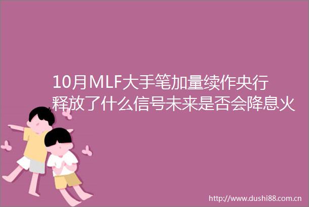 10月MLF大手笔加量续作央行释放了什么信号未来是否会降息火线解读