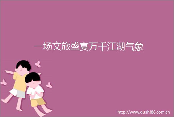 一场文旅盛宴万千江湖气象