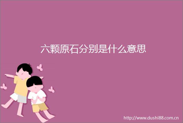六颗原石分别是什么意思