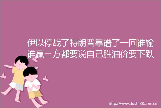 伊以停战了特朗普靠谱了一回谁输谁赢三方都要说自己胜油价要下跌