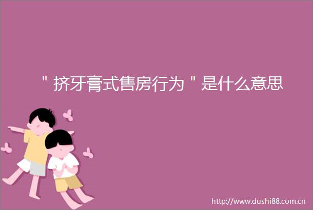 ＂挤牙膏式售房行为＂是什么意思