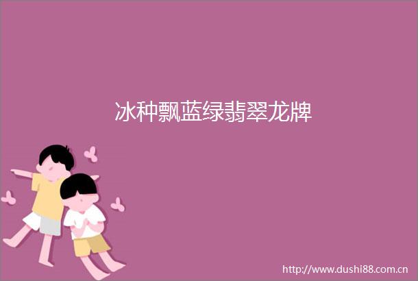 冰种飘蓝绿翡翠龙牌