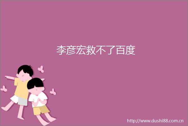 李彦宏救不了百度