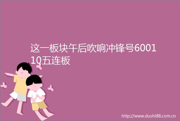 这一板块午后吹响冲锋号600110五连板