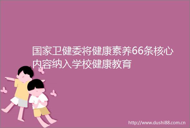 卫健委将健康素养66条核心内容纳入学校健康教育