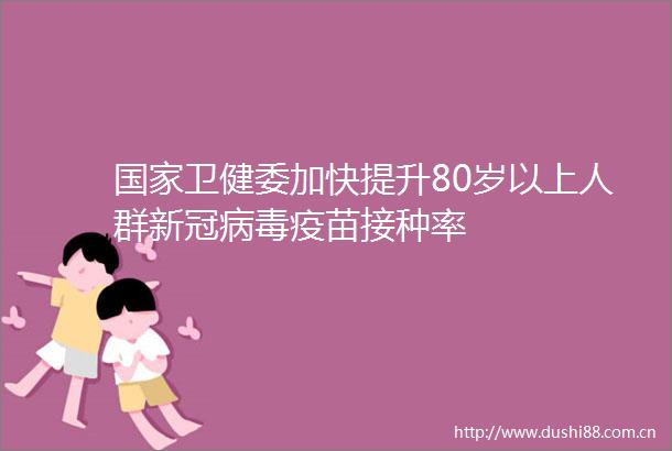 卫健委加快提升80岁以上人群新冠病毒疫苗接种率