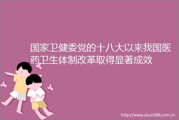 卫健委党的十八大以来我国医药卫生体制改革取得显著成效