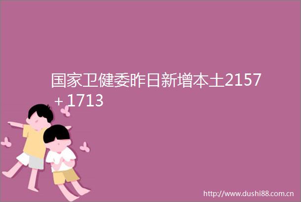 卫健委昨日新增本土2157＋1713