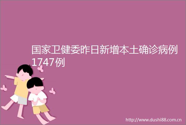 卫健委昨日新增本土确诊病例1747例