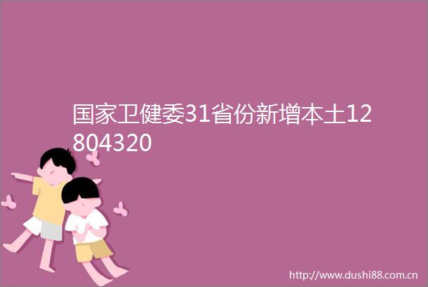 卫健委31省份新增本土12804320