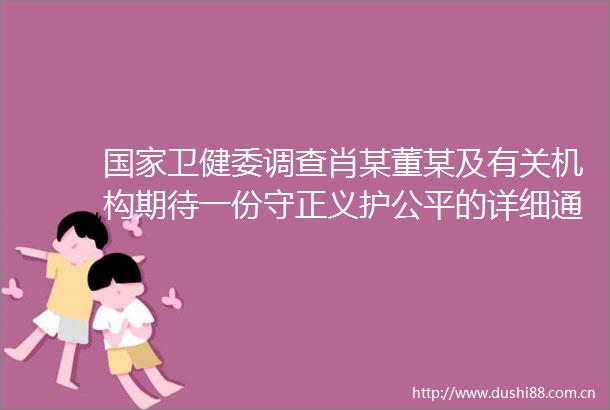 卫健委调查肖某董某及有关机构期待一份守正义护公平的详细通报