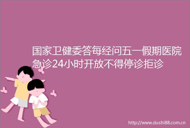 卫健委答每经问五一假期医院急诊24小时开放不得停诊拒诊
