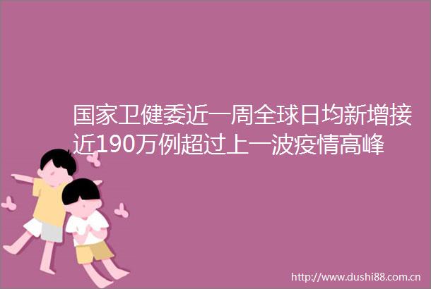 卫健委近一周全球日均新增接近190万例超过上一波疫情高峰的2倍