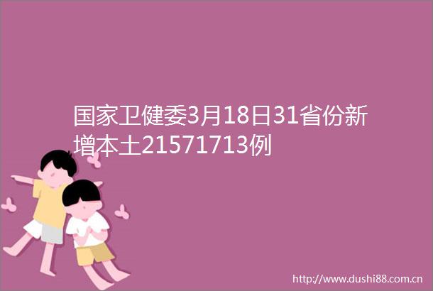 卫健委3月18日31省份新增本土21571713例